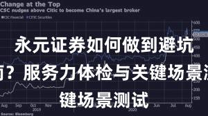 永元证券如何做到避坑指南？服务力体检与关键场景测试