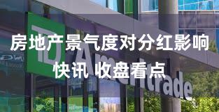 房地产景气度对分红影响快讯 收盘看点