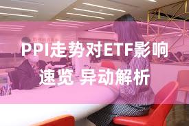 PPI走势对ETF影响速览 异动解析