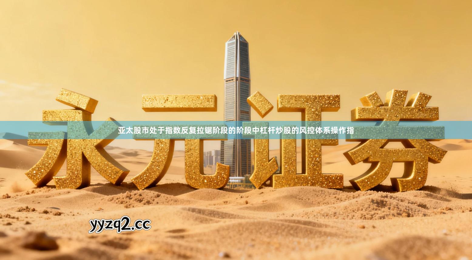 亚太股市处于指数反复拉锯阶段的阶段中杠杆炒股的风控体系操作指