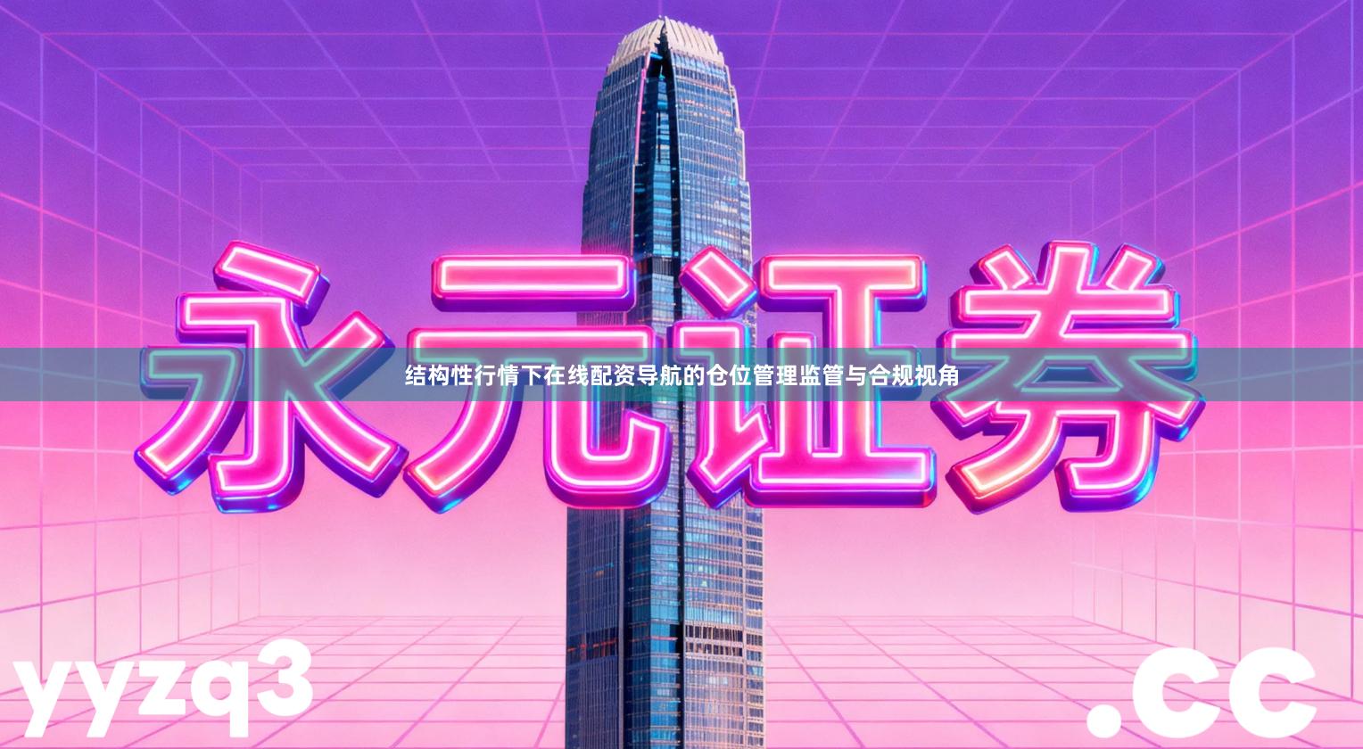 结构性行情下在线配资导航的仓位管理监管与合规视角