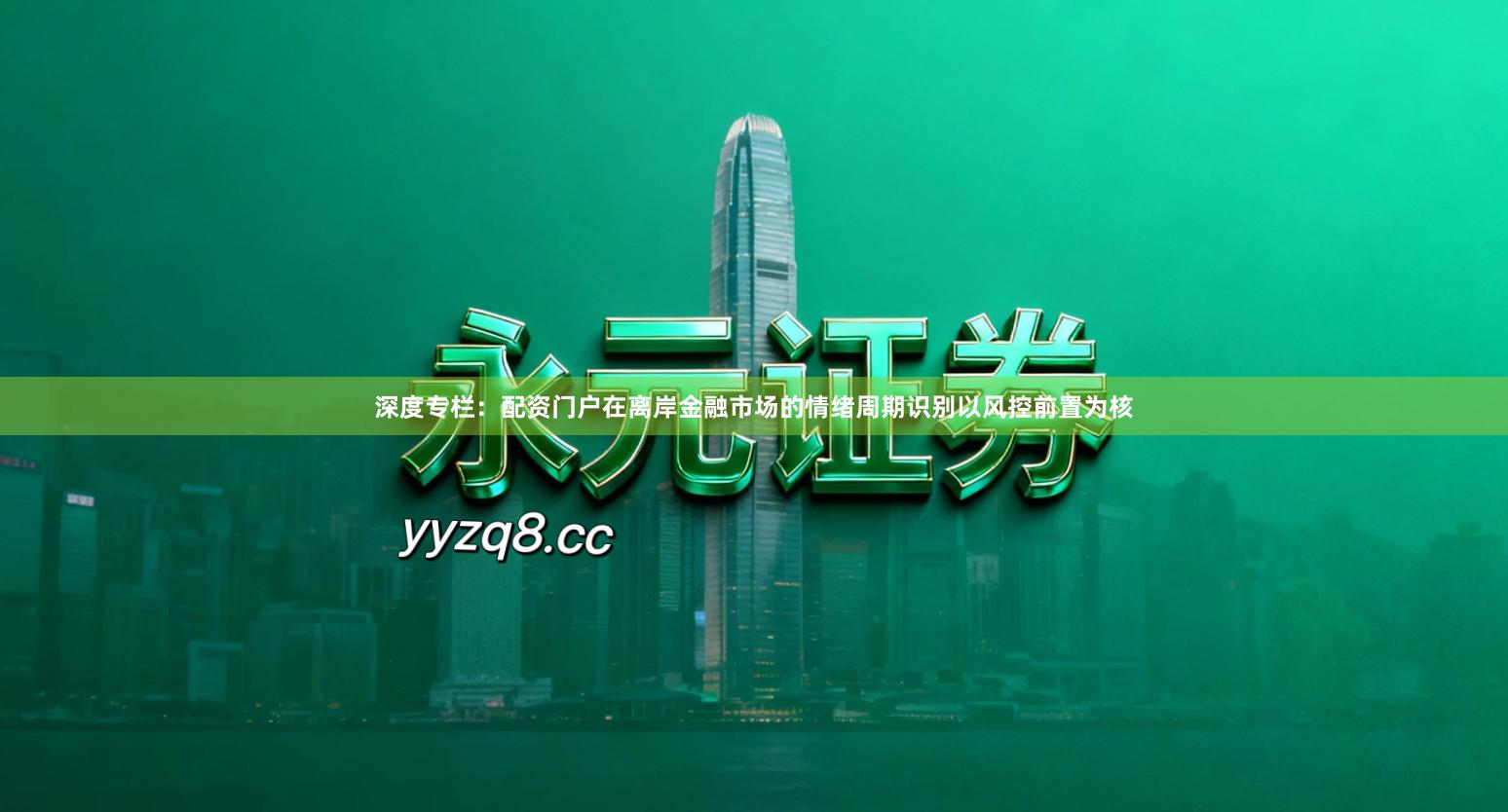 深度专栏：配资门户在离岸金融市场的情绪周期识别以风控前置为核