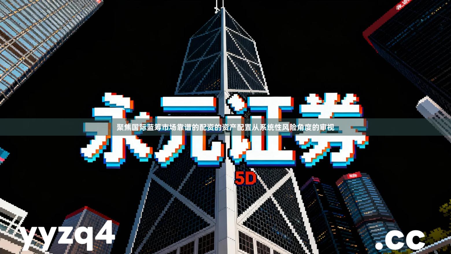 聚焦国际蓝筹市场靠谱的配资的资产配置从系统性风险角度的审视