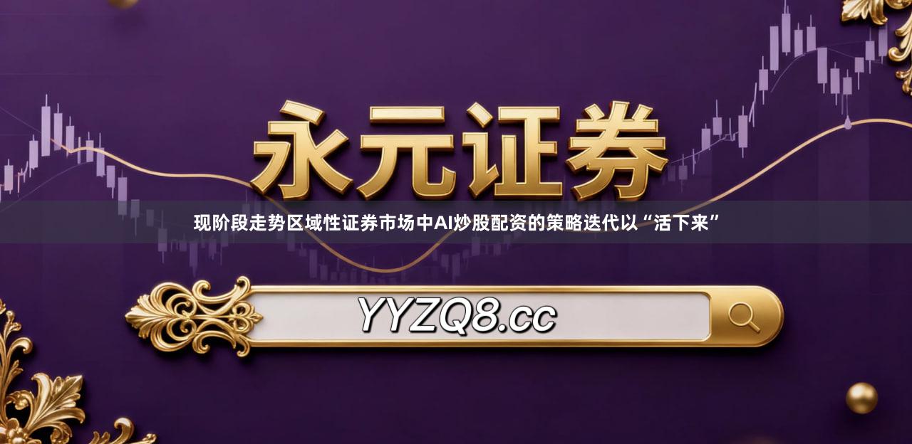 现阶段走势区域性证券市场中AI炒股配资的策略迭代以“活下来”