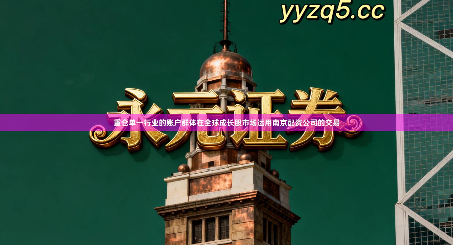 重仓单一行业的账户群体在全球成长股市场运用南京配资公司的交易