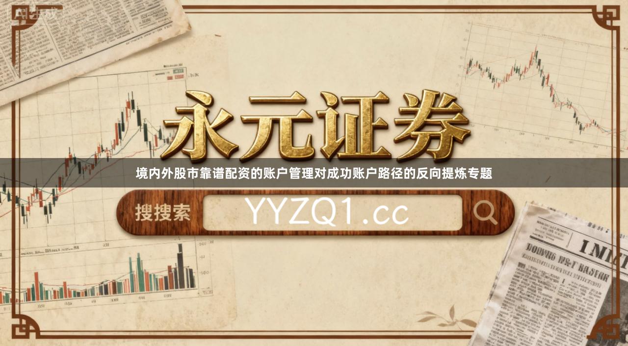 境内外股市靠谱配资的账户管理对成功账户路径的反向提炼专题