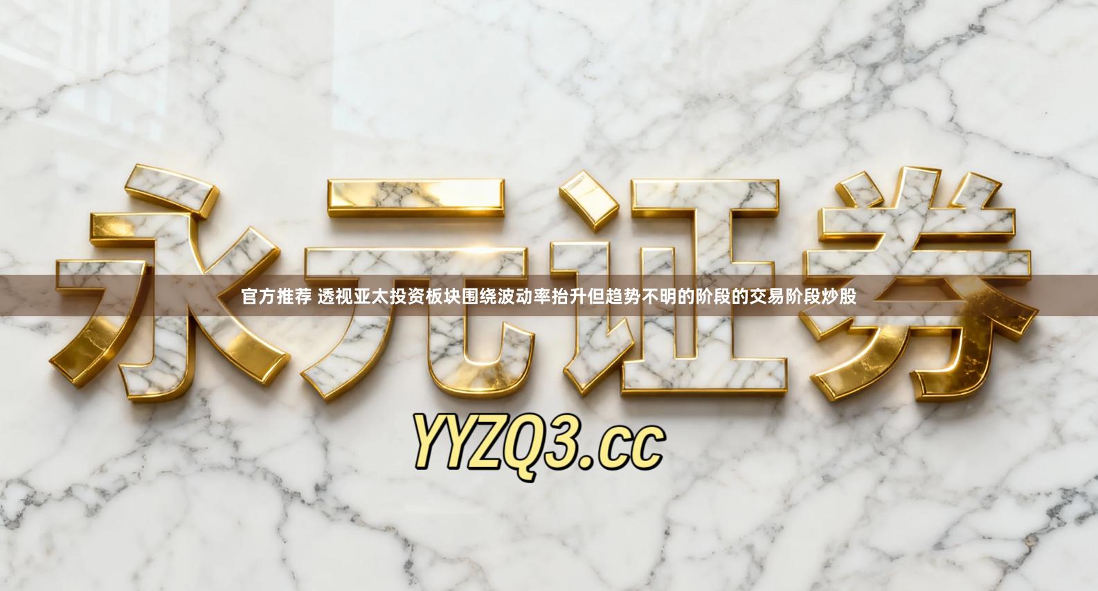 官方推荐 透视亚太投资板块围绕波动率抬升但趋势不明的阶段的交易阶段炒股