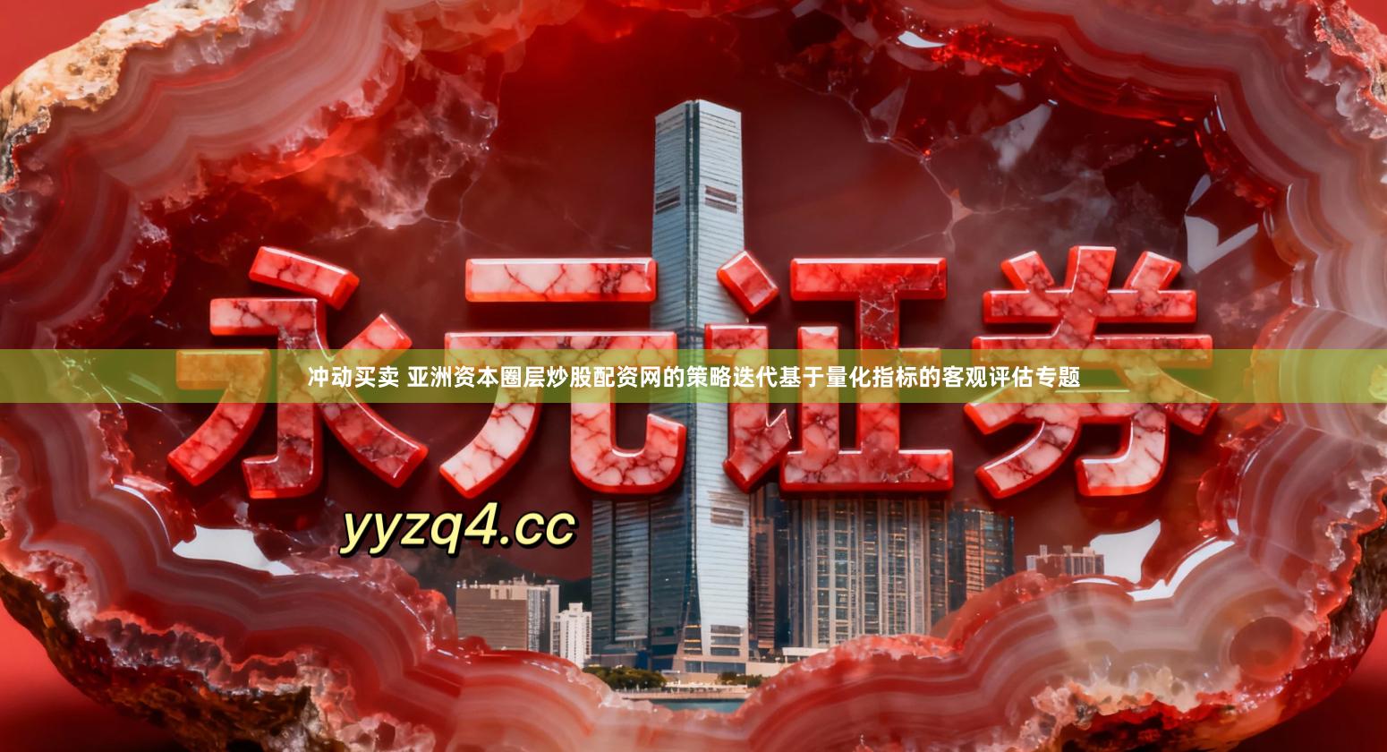 冲动买卖 亚洲资本圈层炒股配资网的策略迭代基于量化指标的客观评估专题