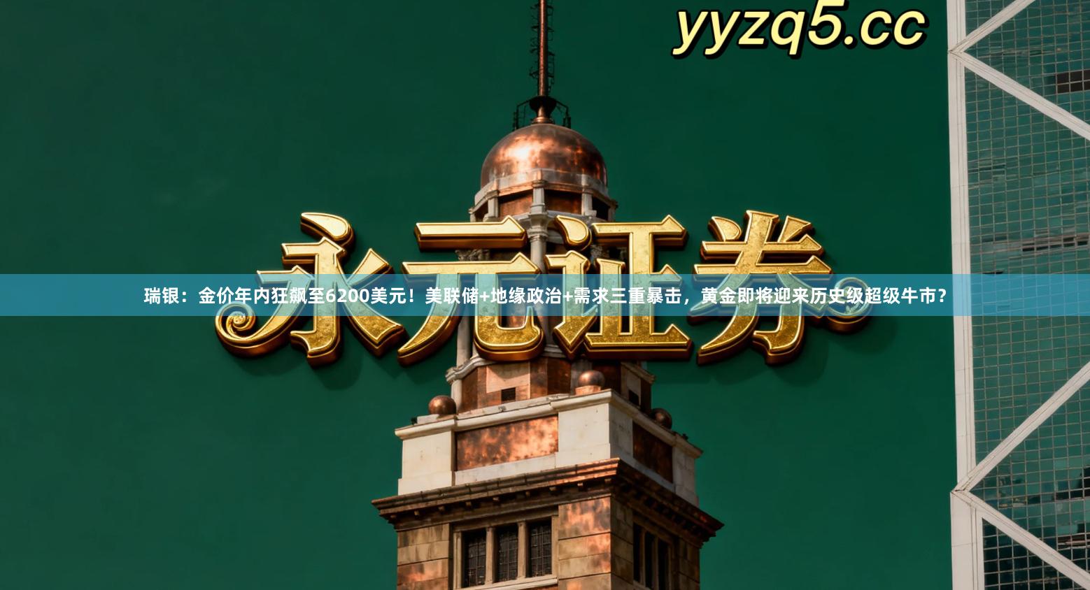 瑞银：金价年内狂飙至6200美元！美联储+地缘政治+需求三重暴击，黄金即将迎来历史级超级牛市？