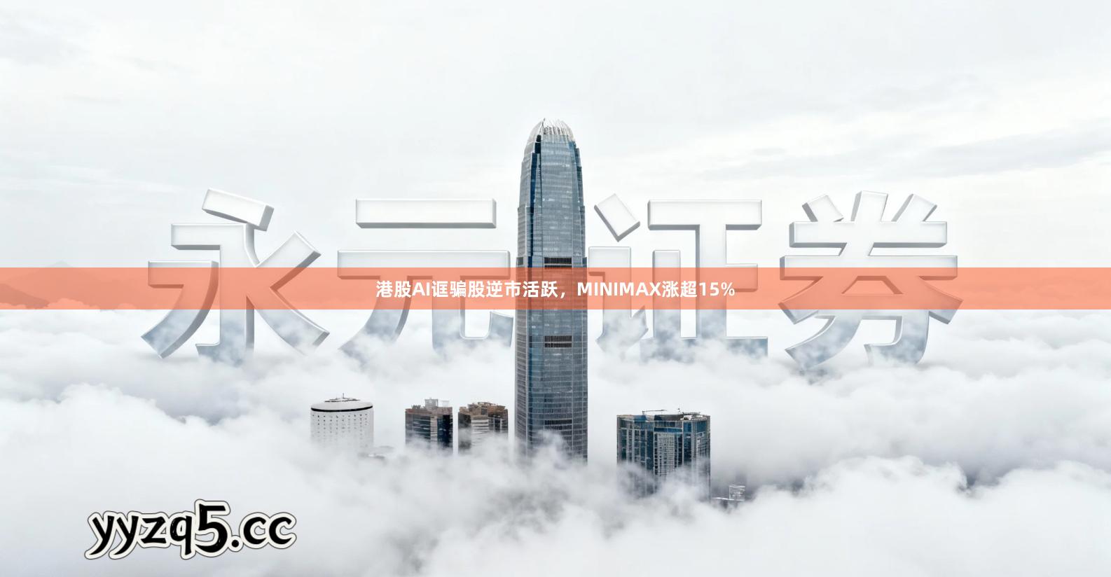 港股AI诓骗股逆市活跃，MINIMAX涨超15%
