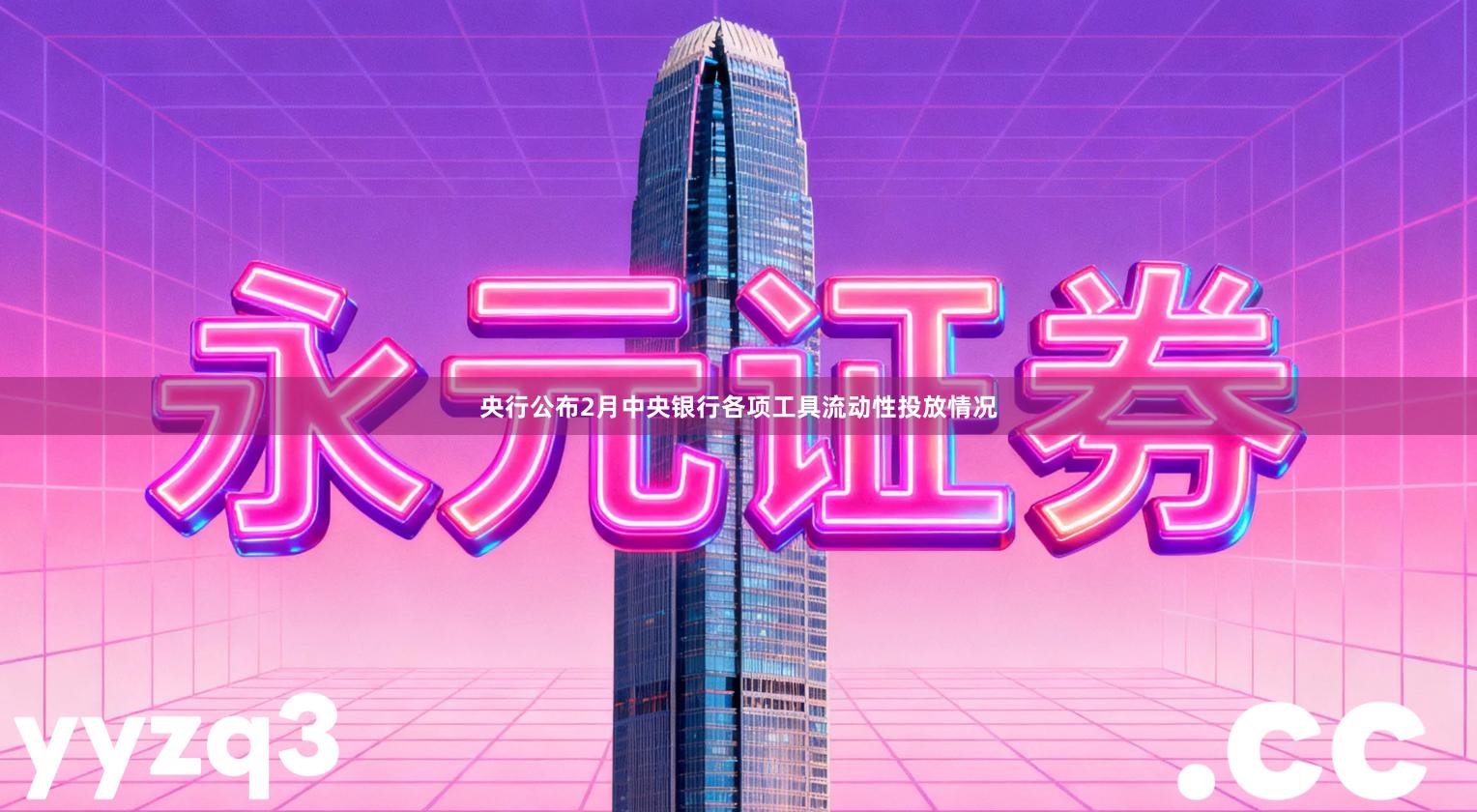 央行公布2月中央银行各项工具流动性投放情况