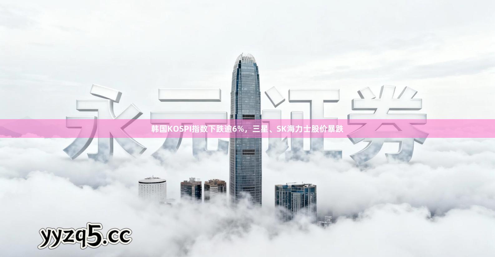 韩国KOSPI指数下跌逾6%，三星、SK海力士股价暴跌