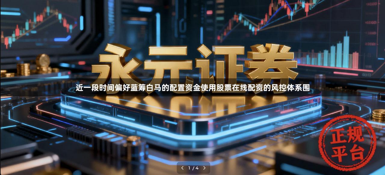 近一段时间偏好蓝筹白马的配置资金使用股票在线配资的风控体系围