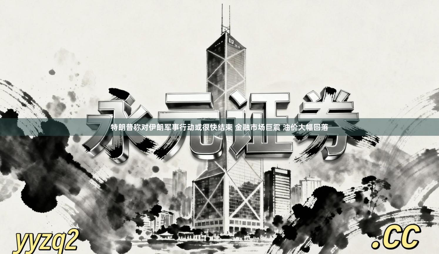 特朗普称对伊朗军事行动或很快结束 金融市场巨震 油价大幅回落